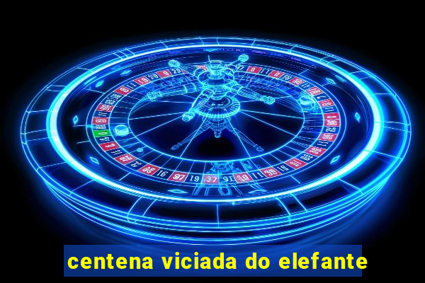 centena viciada do elefante